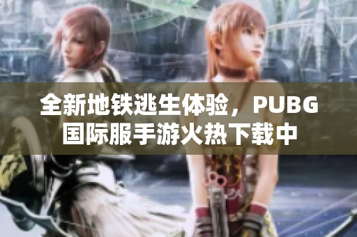 全新地铁逃生体验，PUBG国际服手游火热下载中