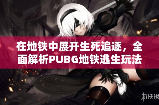 在地铁中展开生死追逐，全面解析PUBG地铁逃生玩法与策略