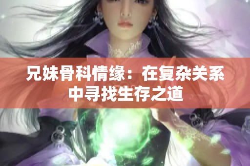 兄妹骨科情缘：在复杂关系中寻找生存之道