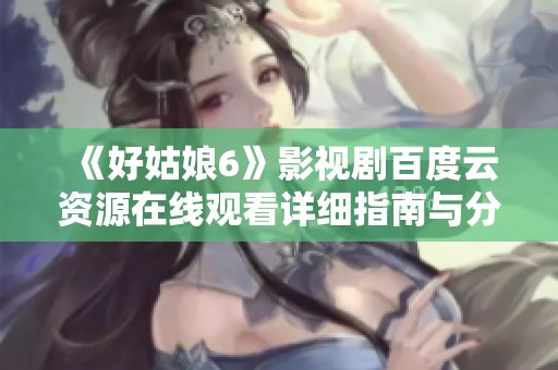 《好姑娘6》影视剧百度云资源在线观看详细指南与分享