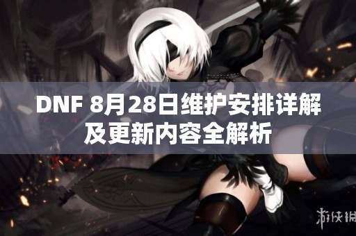 DNF 8月28日维护安排详解及更新内容全解析