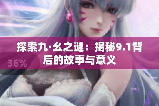 探索九·幺之谜：揭秘9.1背后的故事与意义