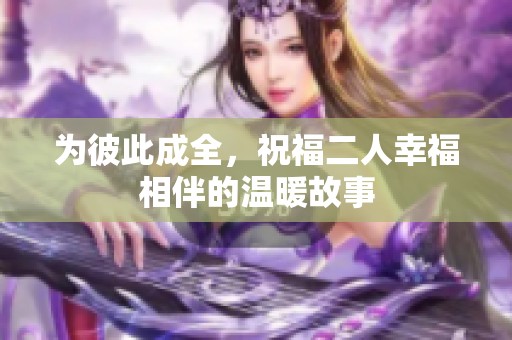 为彼此成全，祝福二人幸福相伴的温暖故事