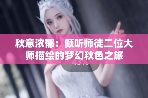 秋意浓郁：倾听师徒二位大师描绘的梦幻秋色之旅