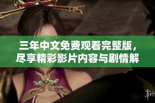 三年中文免费观看完整版，尽享精彩影片内容与剧情解析