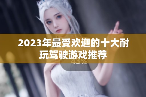 2023年最受欢迎的十大耐玩驾驶游戏推荐