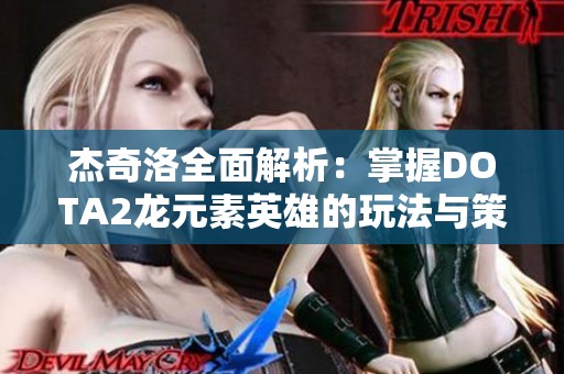 杰奇洛全面解析：掌握DOTA2龙元素英雄的玩法与策略技巧