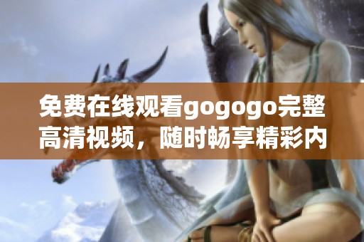 免费在线观看gogogo完整高清视频，随时畅享精彩内容