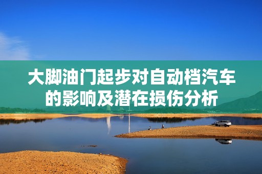 大脚油门起步对自动档汽车的影响及潜在损伤分析