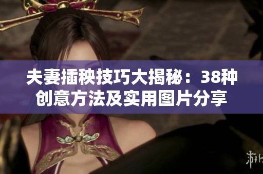 夫妻插秧技巧大揭秘：38种创意方法及实用图片分享