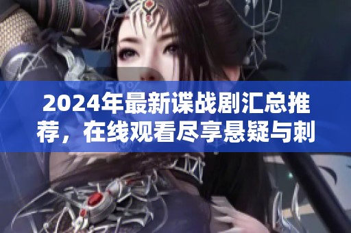 2024年最新谍战剧汇总推荐，在线观看尽享悬疑与刺激