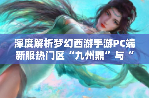 深度解析梦幻西游手游PC端新服热门区“九州鼎”与“豪情重写”