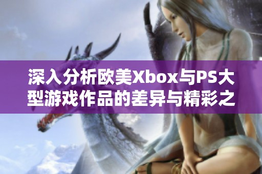 深入分析欧美Xbox与PS大型游戏作品的差异与精彩之处