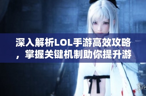 深入解析LOL手游高效攻略，掌握关键机制助你提升游戏实力