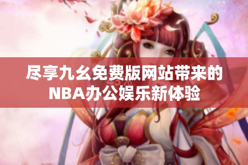 尽享九幺免费版网站带来的NBA办公娱乐新体验