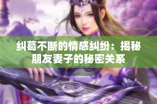 纠葛不断的情感纠纷：揭秘朋友妻子的秘密关系