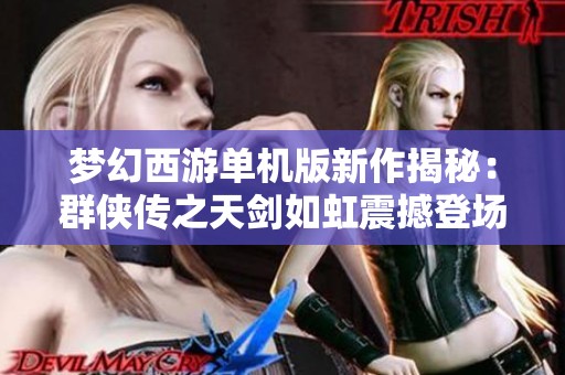 梦幻西游单机版新作揭秘：群侠传之天剑如虹震撼登场