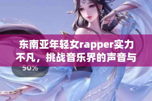 东南亚年轻女rapper实力不凡，挑战音乐界的声音与风格