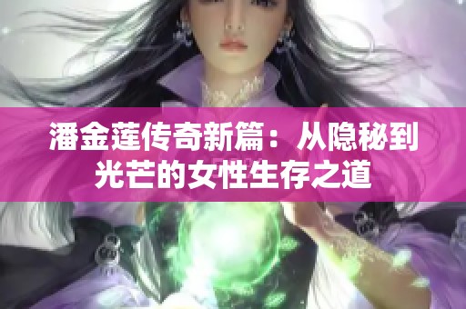 潘金莲传奇新篇：从隐秘到光芒的女性生存之道