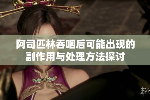 阿司匹林吞咽后可能出现的副作用与处理方法探讨