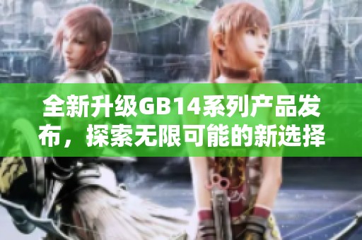 全新升级GB14系列产品发布，探索无限可能的新选择