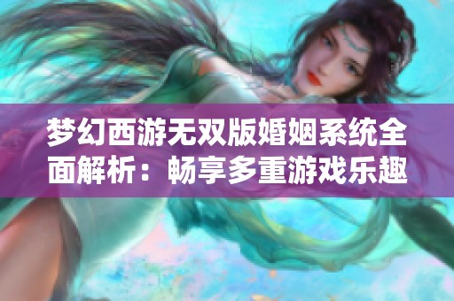 梦幻西游无双版婚姻系统全面解析：畅享多重游戏乐趣与福利