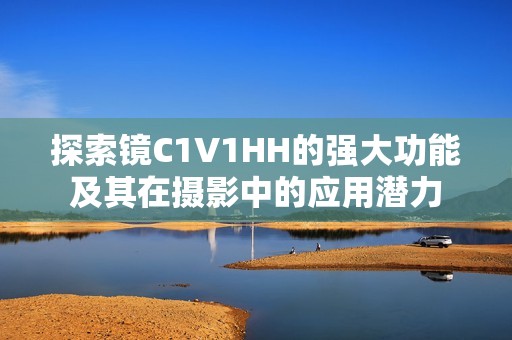 探索镜C1V1HH的强大功能及其在摄影中的应用潜力