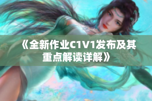 《全新作业C1V1发布及其重点解读详解》