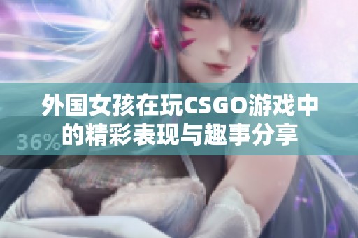 外国女孩在玩CSGO游戏中的精彩表现与趣事分享