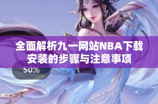 全面解析九一网站NBA下载安装的步骤与注意事项