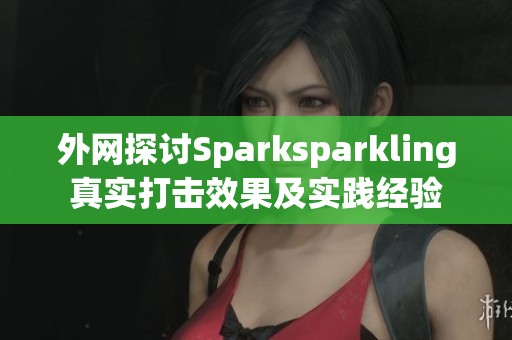 外网探讨Sparksparkling真实打击效果及实践经验