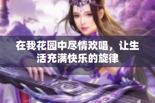 在我花园中尽情欢唱，让生活充满快乐的旋律