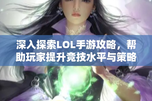 深入探索LOL手游攻略，帮助玩家提升竞技水平与策略思维