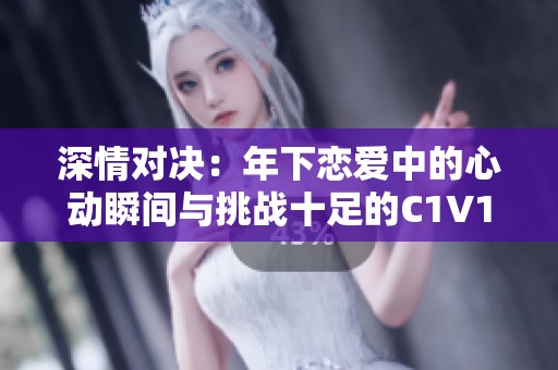 深情对决：年下恋爱中的心动瞬间与挑战十足的C1V1故事