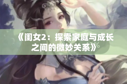 《闺女2：探索家庭与成长之间的微妙关系》