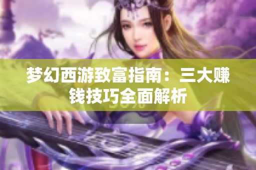 梦幻西游致富指南：三大赚钱技巧全面解析