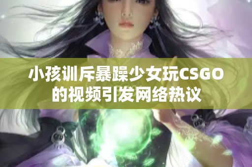 小孩训斥暴躁少女玩CSGO的视频引发网络热议