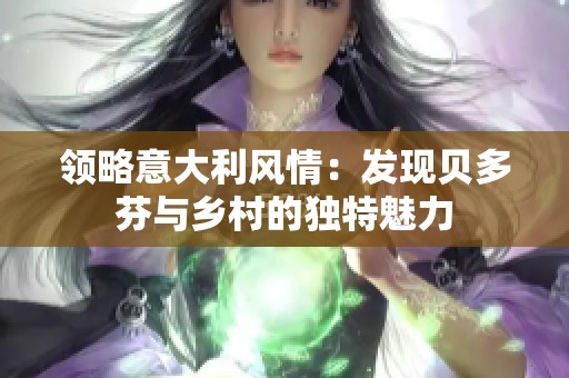 领略意大利风情：发现贝多芬与乡村的独特魅力