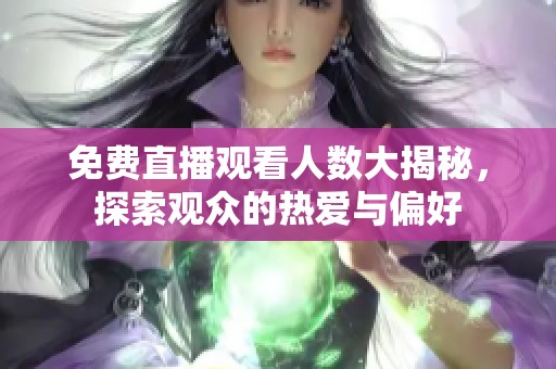 免费直播观看人数大揭秘，探索观众的热爱与偏好