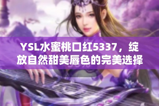 YSL水蜜桃口红5337，绽放自然甜美唇色的完美选择