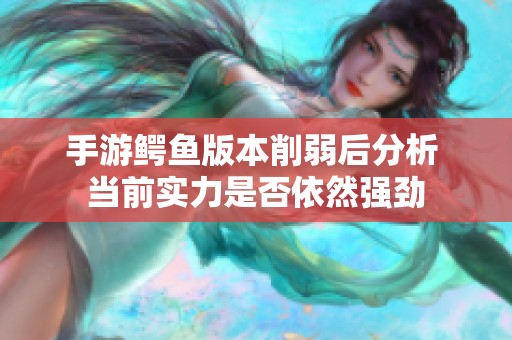 手游鳄鱼版本削弱后分析 当前实力是否依然强劲