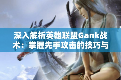 深入解析英雄联盟Gank战术：掌握先手攻击的技巧与策略