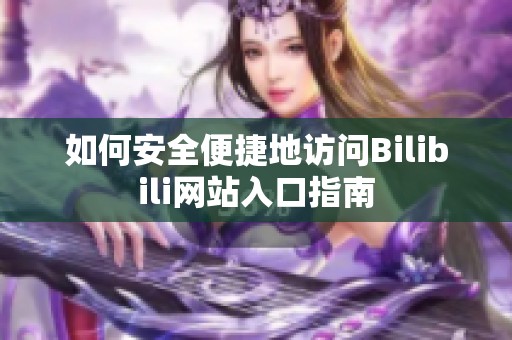 如何安全便捷地访问Bilibili网站入口指南