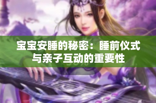 宝宝安睡的秘密：睡前仪式与亲子互动的重要性