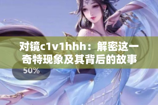 对镜c1v1hhh：解密这一奇特现象及其背后的故事