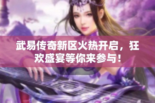 武易传奇新区火热开启，狂欢盛宴等你来参与！