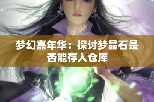 梦幻嘉年华：探讨梦晶石是否能存入仓库