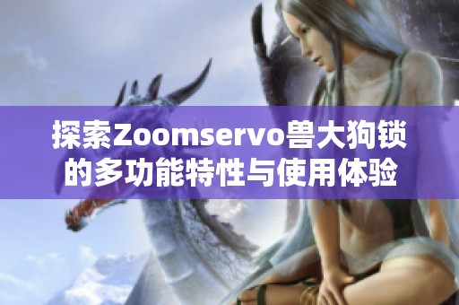 探索Zoomservo兽大狗锁的多功能特性与使用体验