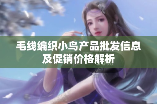 毛线编织小鸟产品批发信息及促销价格解析