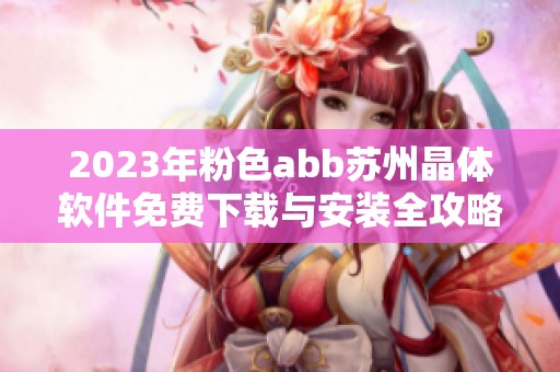 2023年粉色abb苏州晶体软件免费下载与安装全攻略